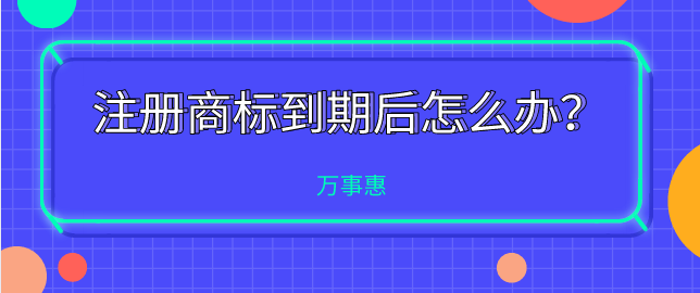 注冊商標(biāo)到期后怎么辦？