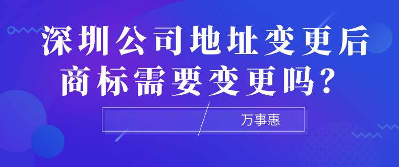 深圳公司地址變更后商標需要變更嗎？