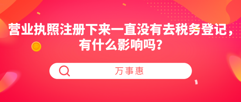 營(yíng)業(yè)執(zhí)照注冊(cè)下來(lái)一直沒(méi)有去稅務(wù)登記，有什么影響嗎？