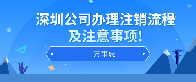 深圳公司辦理注銷流程及注意事項!-萬事惠