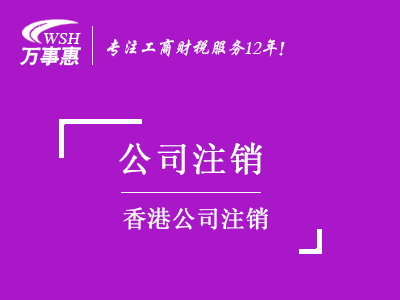 香港公司注銷_如何注銷香港企業費用-萬事惠